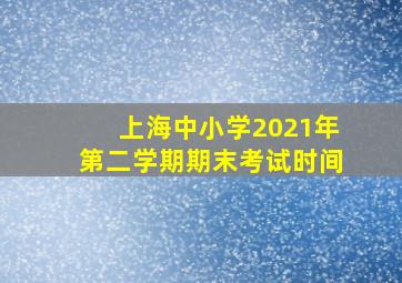 上海中小学2021年第二学期期末考试时间