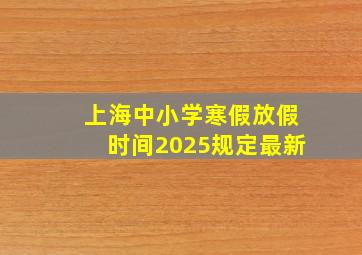 上海中小学寒假放假时间2025规定最新