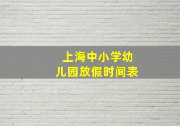 上海中小学幼儿园放假时间表