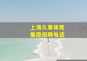 上海久事体育集团招聘电话