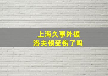 上海久事外援洛夫顿受伤了吗