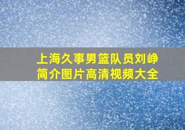 上海久事男篮队员刘峥简介图片高清视频大全