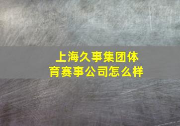 上海久事集团体育赛事公司怎么样