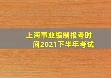 上海事业编制报考时间2021下半年考试