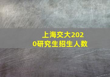 上海交大2020研究生招生人数