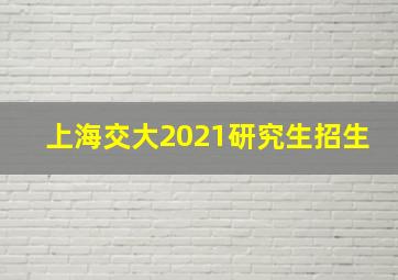 上海交大2021研究生招生