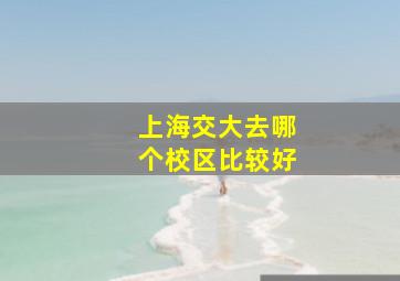 上海交大去哪个校区比较好