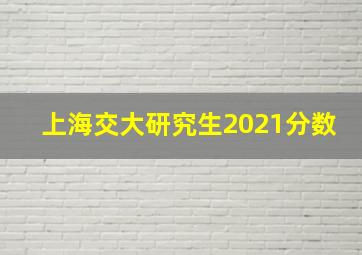 上海交大研究生2021分数