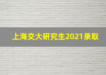 上海交大研究生2021录取