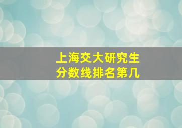 上海交大研究生分数线排名第几