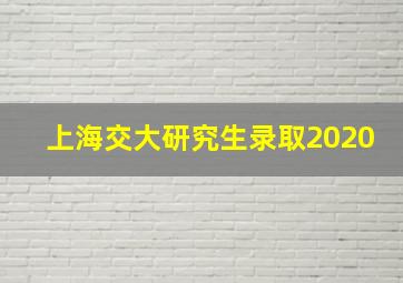 上海交大研究生录取2020