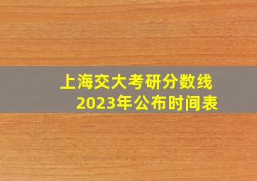 上海交大考研分数线2023年公布时间表