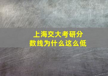 上海交大考研分数线为什么这么低