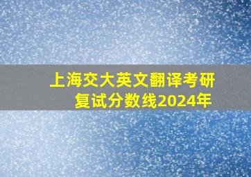 上海交大英文翻译考研复试分数线2024年