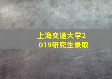 上海交通大学2019研究生录取