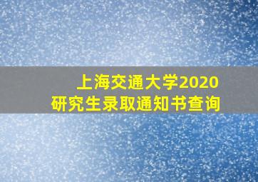 上海交通大学2020研究生录取通知书查询