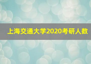 上海交通大学2020考研人数