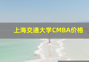 上海交通大学CMBA价格