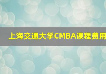 上海交通大学CMBA课程费用