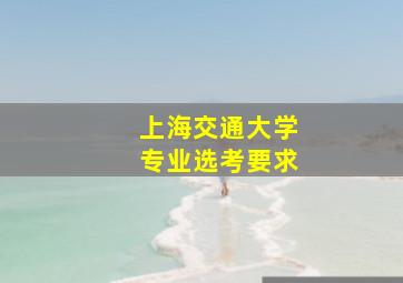 上海交通大学专业选考要求