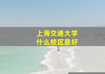 上海交通大学什么校区最好