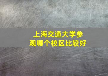 上海交通大学参观哪个校区比较好