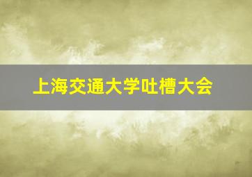 上海交通大学吐槽大会