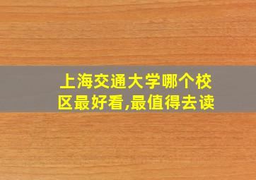 上海交通大学哪个校区最好看,最值得去读