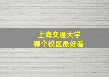 上海交通大学哪个校区最好看