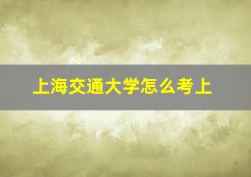 上海交通大学怎么考上