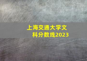 上海交通大学文科分数线2023