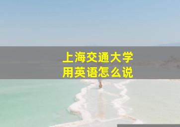 上海交通大学用英语怎么说