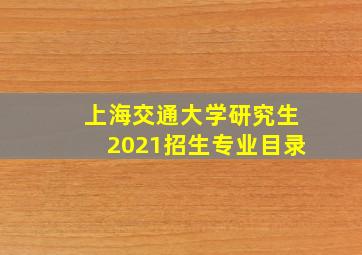 上海交通大学研究生2021招生专业目录