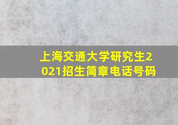 上海交通大学研究生2021招生简章电话号码