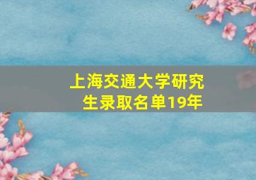 上海交通大学研究生录取名单19年