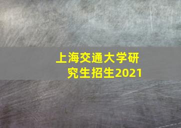 上海交通大学研究生招生2021