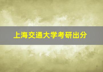 上海交通大学考研出分