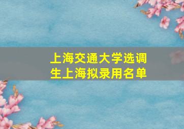 上海交通大学选调生上海拟录用名单