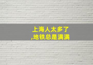 上海人太多了,地铁总是满满