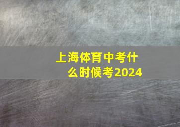 上海体育中考什么时候考2024