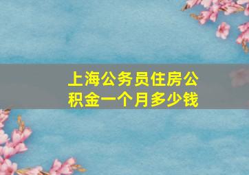 上海公务员住房公积金一个月多少钱