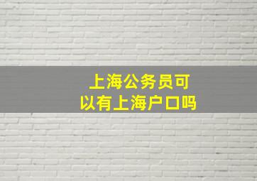 上海公务员可以有上海户口吗