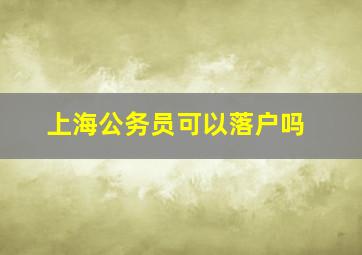 上海公务员可以落户吗