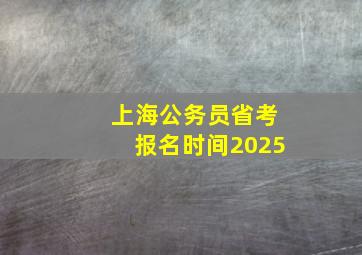 上海公务员省考报名时间2025