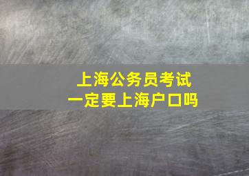 上海公务员考试一定要上海户口吗