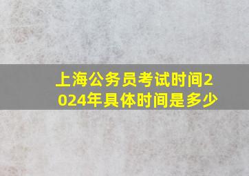 上海公务员考试时间2024年具体时间是多少