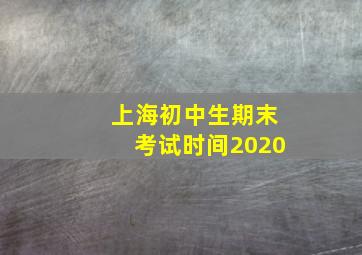 上海初中生期末考试时间2020