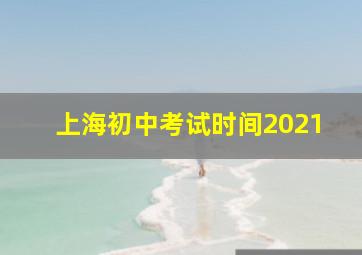 上海初中考试时间2021