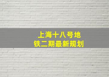 上海十八号地铁二期最新规划