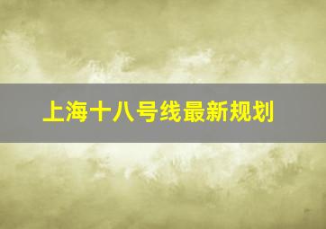 上海十八号线最新规划